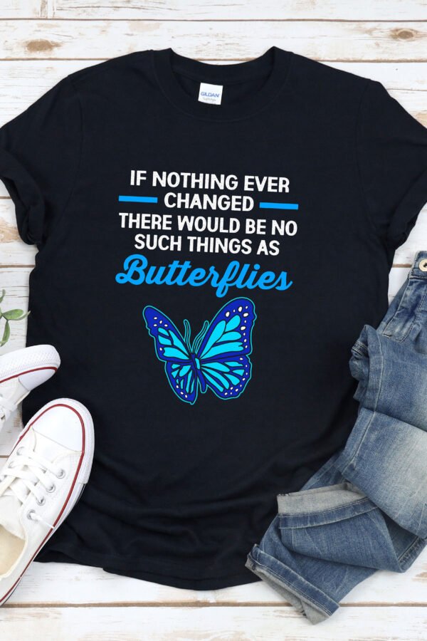 Blue Morpho Butterfly Shirt, Quotes, If Nothing Ever Changed There Would Be No Butterflies, Inspirational Quotes Shirt