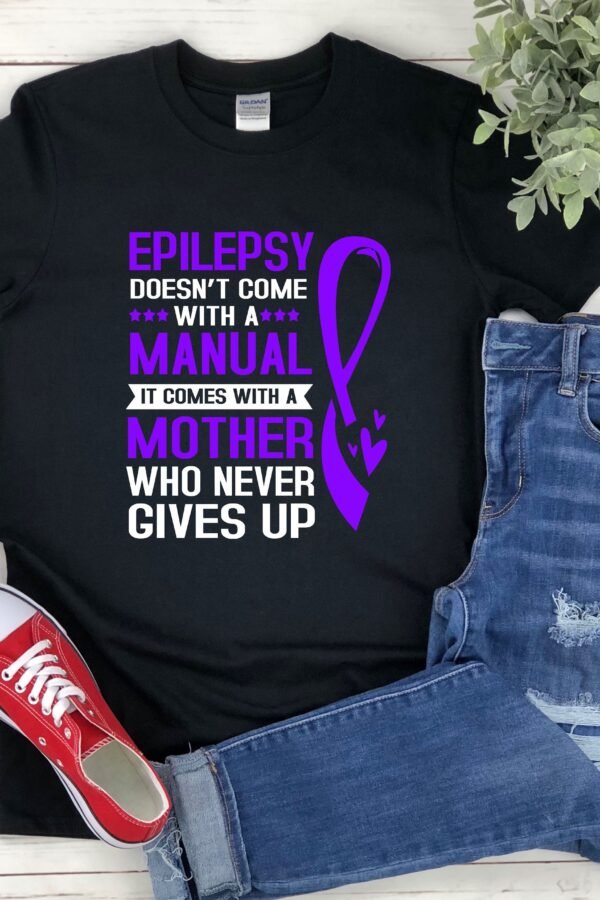 Epilepsy Mom Shirt, Awareness Doesnt Come With A Manual It Comes Mother Who Never Gives Up, Shirt